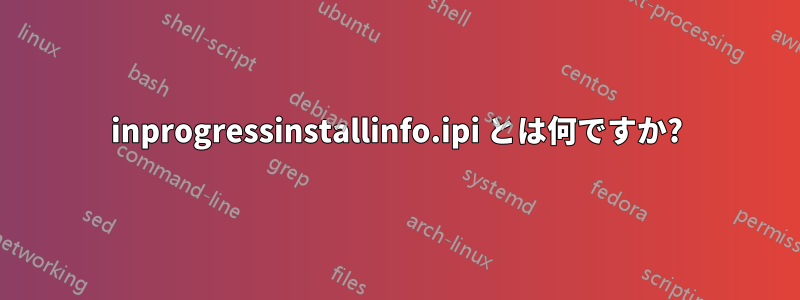 inprogressinstallinfo.ipi とは何ですか?