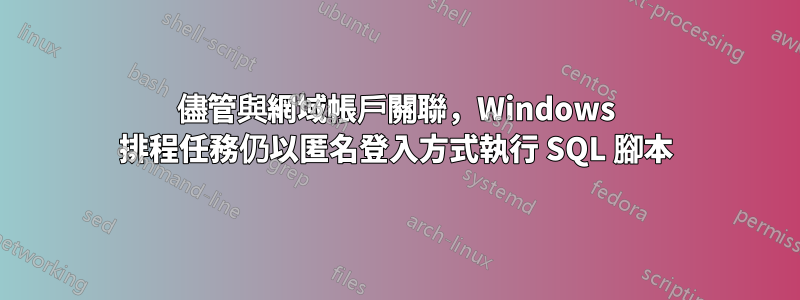 儘管與網域帳戶關聯，Windows 排程任務仍以匿名登入方式執行 SQL 腳本