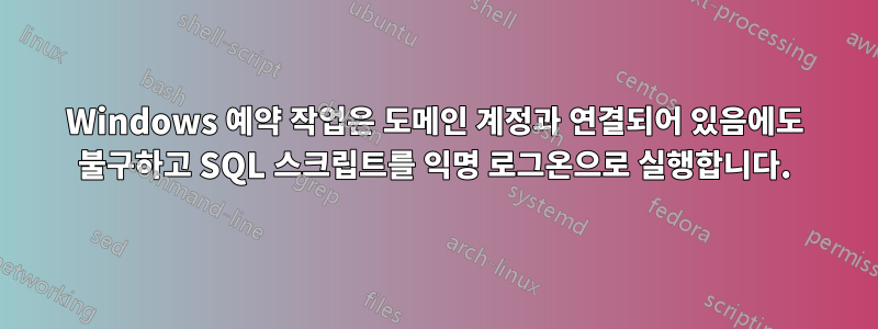 Windows 예약 작업은 도메인 계정과 연결되어 있음에도 불구하고 SQL 스크립트를 익명 로그온으로 실행합니다.