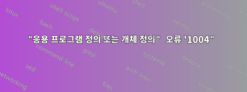 "응용 프로그램 정의 또는 개체 정의" 오류 '1004"