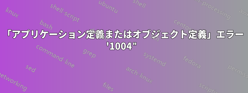 「アプリケーション定義またはオブジェクト定義」エラー '1004"