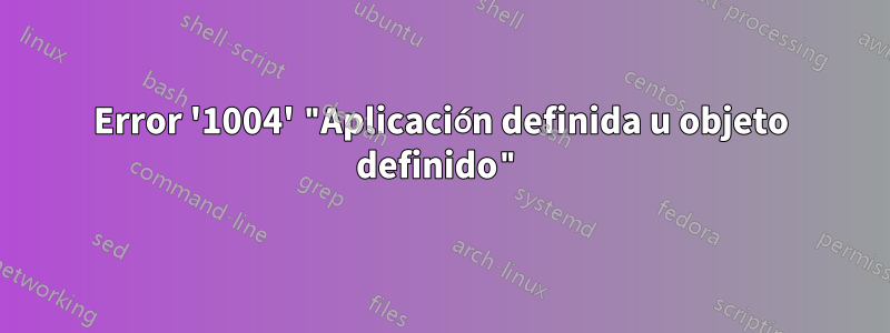 Error '1004' "Aplicación definida u objeto definido"