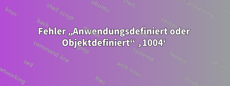 Fehler „Anwendungsdefiniert oder Objektdefiniert“ ‚1004‘