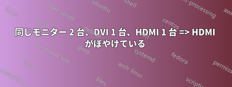 同じモニター 2 台、DVI 1 台、HDMI 1 台 => HDMI がぼやけている