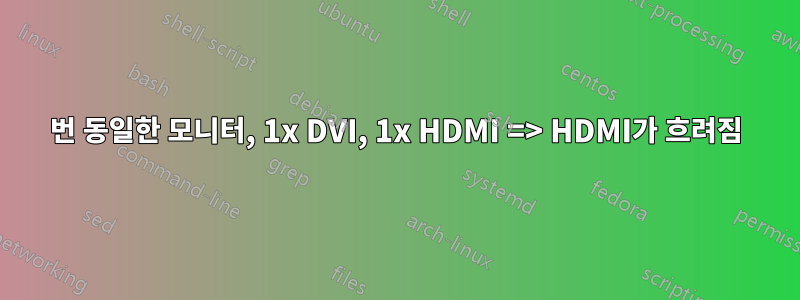 2번 동일한 모니터, 1x DVI, 1x HDMI => HDMI가 흐려짐