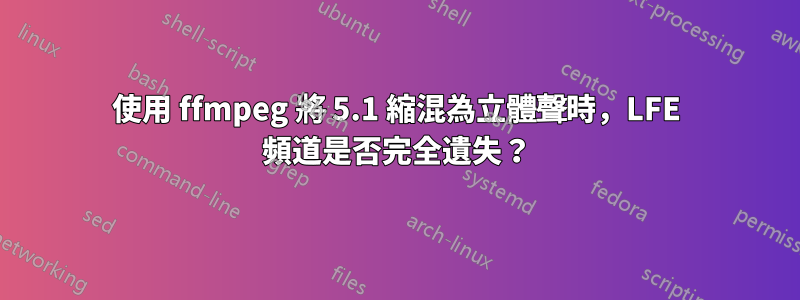 使用 ffmpeg 將 5.1 縮混為立體聲時，LFE 頻道是否完全遺失？