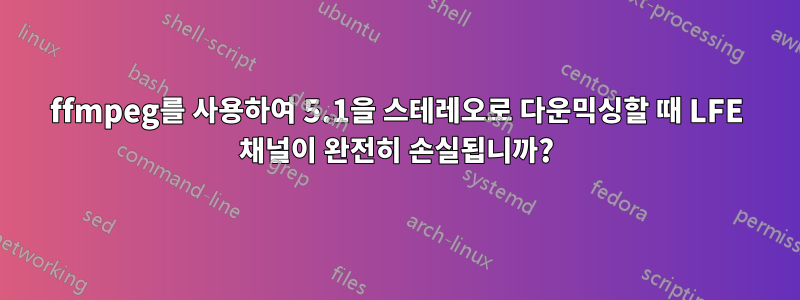 ffmpeg를 사용하여 5.1을 스테레오로 다운믹싱할 때 LFE 채널이 완전히 손실됩니까?