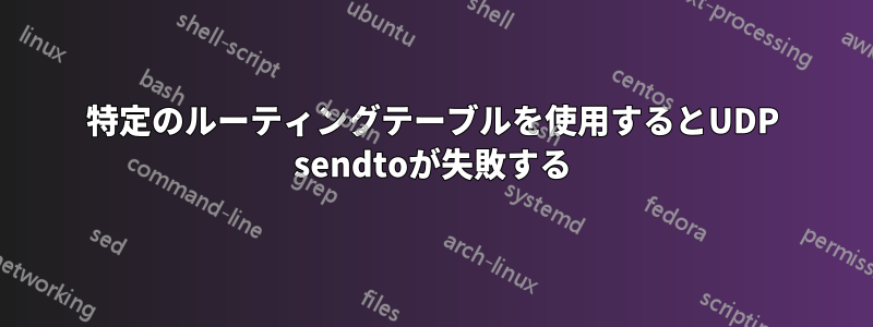 特定のルーティングテーブルを使用するとUDP sendtoが失敗する