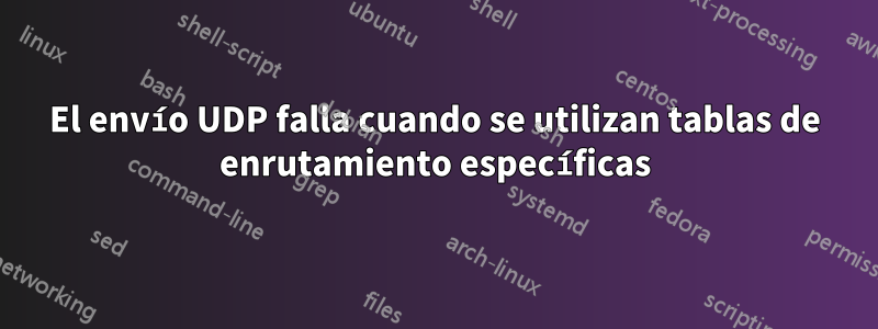 El envío UDP falla cuando se utilizan tablas de enrutamiento específicas