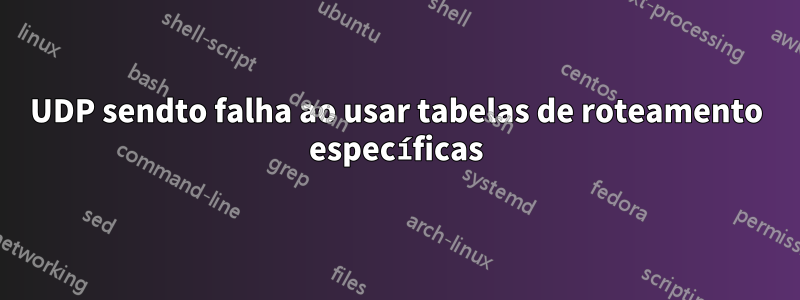 UDP sendto falha ao usar tabelas de roteamento específicas