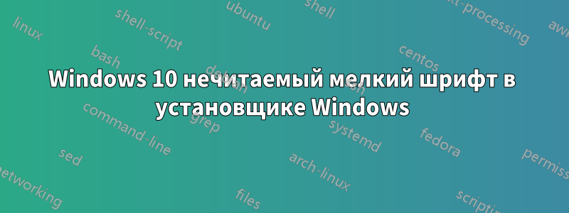 Windows 10 нечитаемый мелкий шрифт в установщике Windows