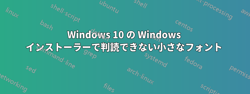 Windows 10 の Windows インストーラーで判読できない小さなフォント