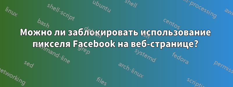 Можно ли заблокировать использование пикселя Facebook на веб-странице?