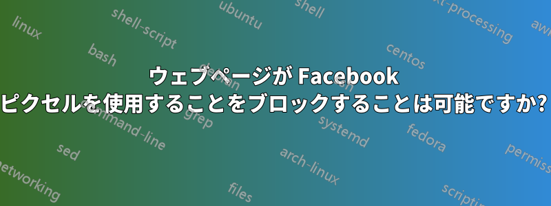 ウェブページが Facebook ピクセルを使用することをブロックすることは可能ですか?