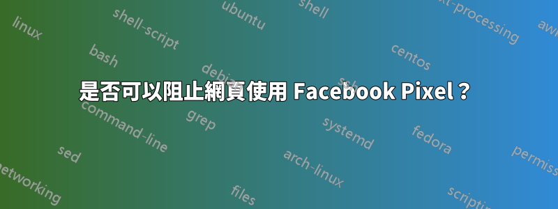 是否可以阻止網頁使用 Facebook Pixel？