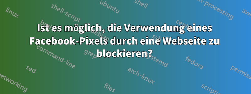 Ist es möglich, die Verwendung eines Facebook-Pixels durch eine Webseite zu blockieren?