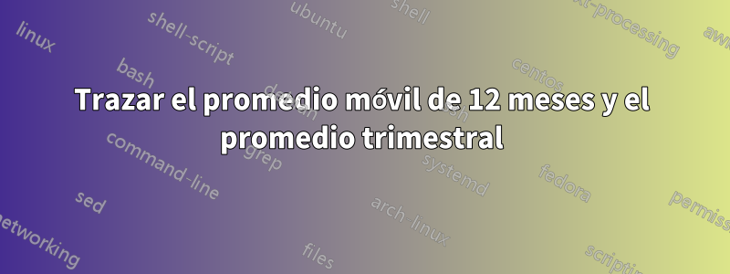 Trazar el promedio móvil de 12 meses y el promedio trimestral