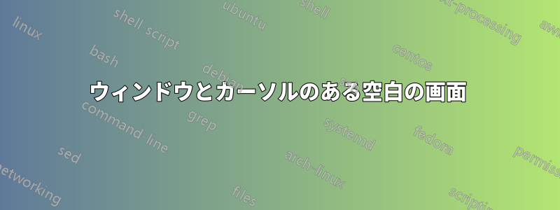 ウィンドウとカーソルのある空白の画面