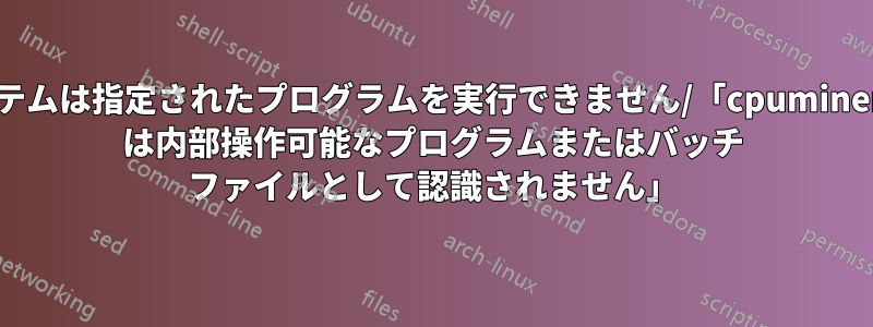 システムは指定されたプログラムを実行できません/「cpuminer-64 は内部操作可能なプログラムまたはバッチ ファイルとして認識されません」