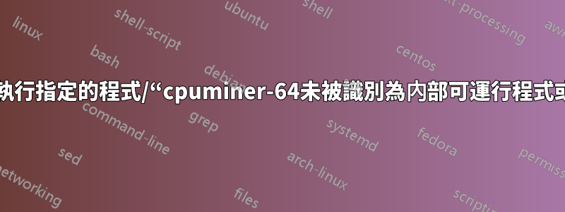 系統無法執行指定的程式/“cpuminer-64未被識別為內部可運行程式或批次檔”