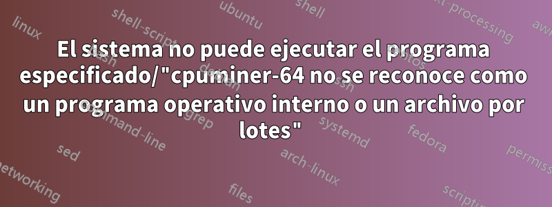 El sistema no puede ejecutar el programa especificado/"cpuminer-64 no se reconoce como un programa operativo interno o un archivo por lotes"