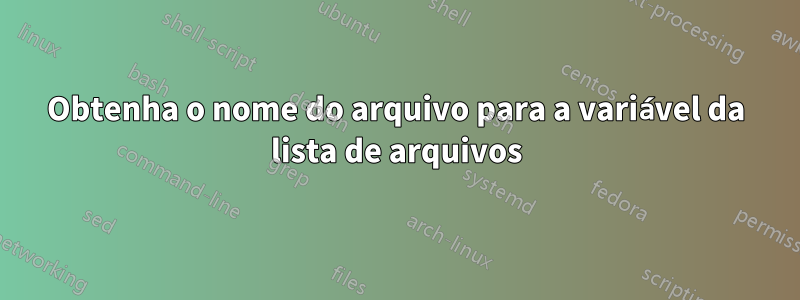 Obtenha o nome do arquivo para a variável da lista de arquivos