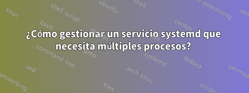 ¿Cómo gestionar un servicio systemd que necesita múltiples procesos?