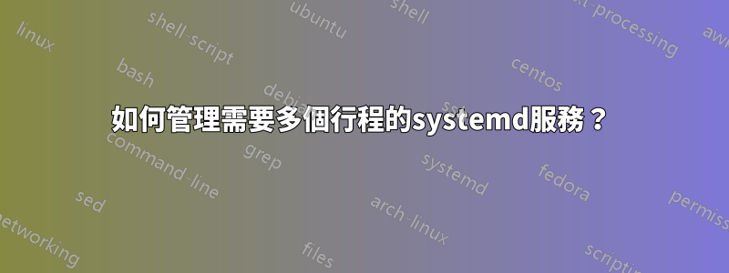 如何管理需要多個行程的systemd服務？