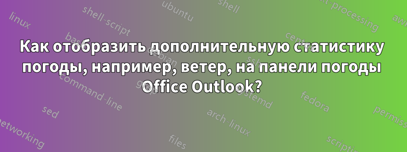 Как отобразить дополнительную статистику погоды, например, ветер, на панели погоды Office Outlook?