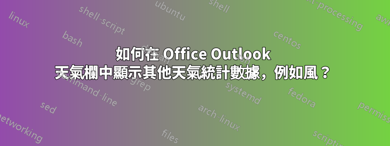 如何在 Office Outlook 天氣欄中顯示其他天氣統計數據，例如風？