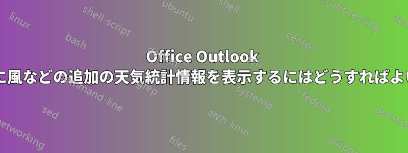 Office Outlook 天気バーに風などの追加の天気統計情報を表示するにはどうすればよいですか?