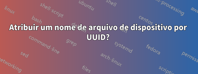 Atribuir um nome de arquivo de dispositivo por UUID?