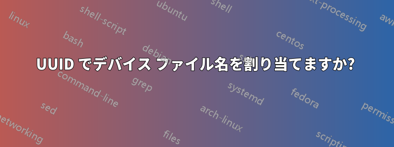 UUID でデバイス ファイル名を割り当てますか?