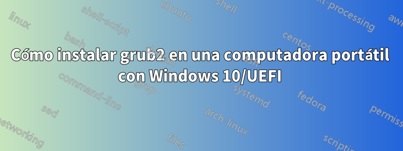 Cómo instalar grub2 en una computadora portátil con Windows 10/UEFI