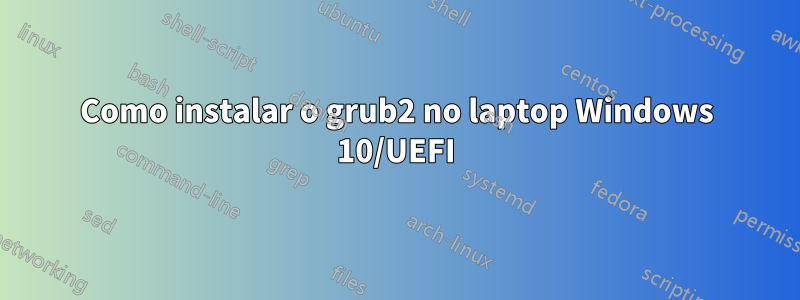 Como instalar o grub2 no laptop Windows 10/UEFI