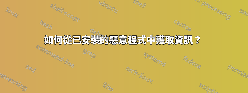 如何從已安裝的惡意程式中獲取資訊？