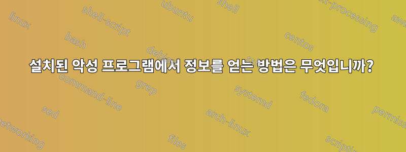 설치된 악성 프로그램에서 정보를 얻는 방법은 무엇입니까?