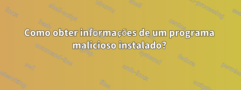 Como obter informações de um programa malicioso instalado?