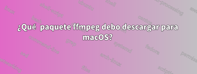 ¿Qué paquete ffmpeg debo descargar para macOS?