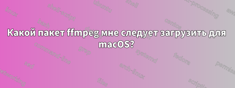 Какой пакет ffmpeg мне следует загрузить для macOS?