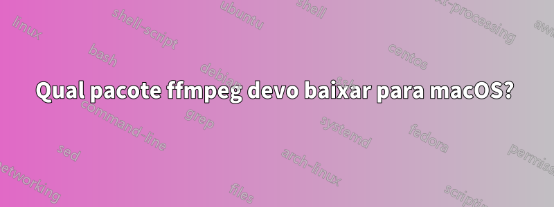 Qual pacote ffmpeg devo baixar para macOS?