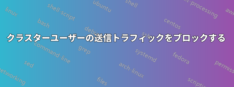 クラスターユーザーの送信トラフィックをブロックする