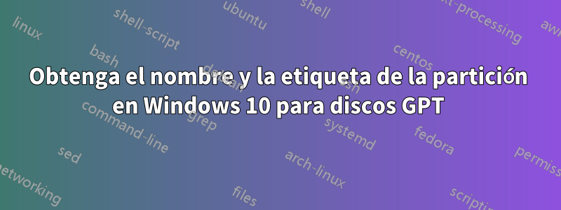 Obtenga el nombre y la etiqueta de la partición en Windows 10 para discos GPT