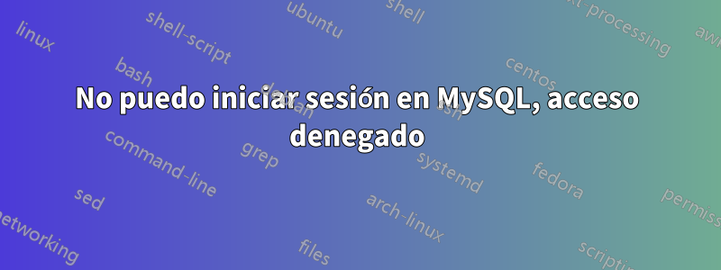 No puedo iniciar sesión en MySQL, acceso denegado