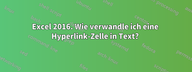 Excel 2016. Wie verwandle ich eine Hyperlink-Zelle in Text?