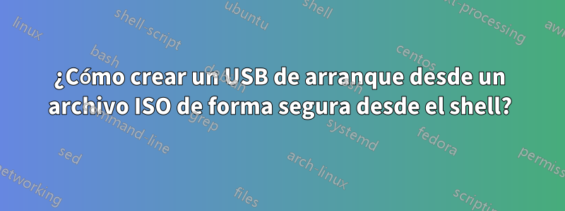 ¿Cómo crear un USB de arranque desde un archivo ISO de forma segura desde el shell?