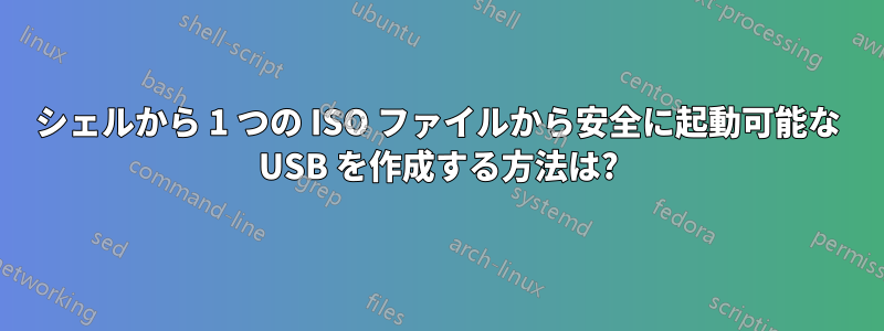 シェルから 1 つの ISO ファイルから安全に起動可能な USB を作成する方法は?