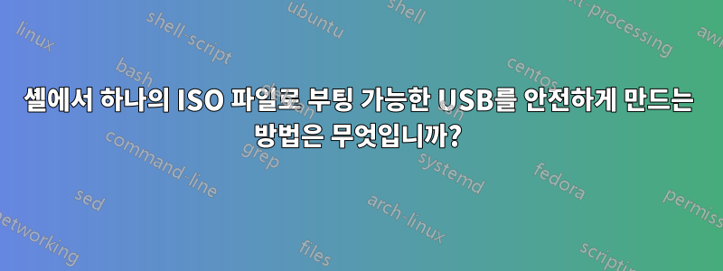 셸에서 하나의 ISO 파일로 부팅 가능한 USB를 안전하게 만드는 방법은 무엇입니까?