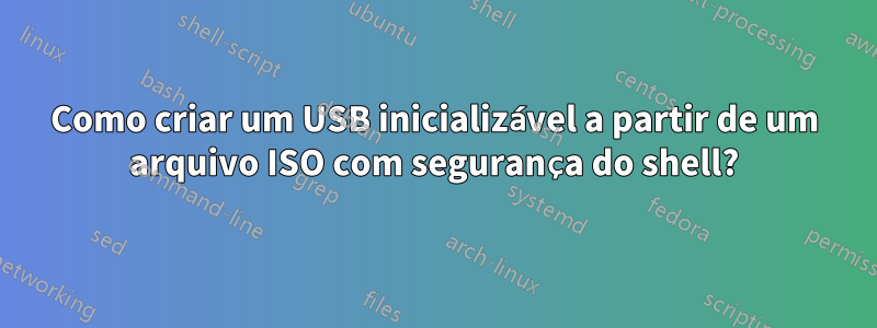 Como criar um USB inicializável a partir de um arquivo ISO com segurança do shell?