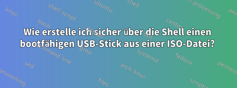 Wie erstelle ich sicher über die Shell einen bootfähigen USB-Stick aus einer ISO-Datei?